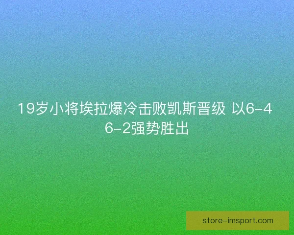 19岁小将埃拉爆冷击败凯斯晋级 以6-4 6-2强势胜出 19岁小将埃拉爆冷击败凯斯晋级 以6-4 6-2强势胜出