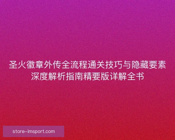 圣火徽章外传全流程通关技巧与隐藏要素深度解析指南精要版详解全书