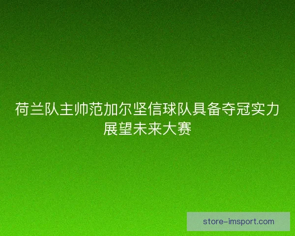 荷兰队主帅范加尔坚信球队具备夺冠实力展望未来大赛