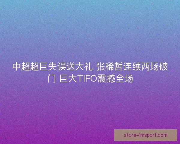 中超超巨失误送大礼 张稀哲连续两场破门 巨大TIFO震撼全场