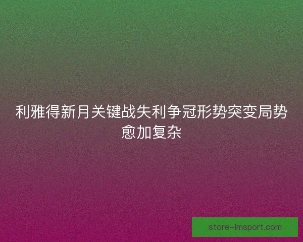 利雅得新月关键战失利争冠形势突变局势愈加复杂