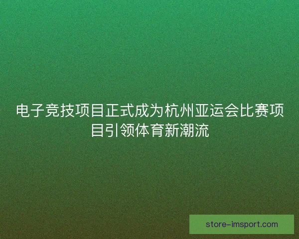 电子竞技项目正式成为杭州亚运会比赛项目引领体育新潮流